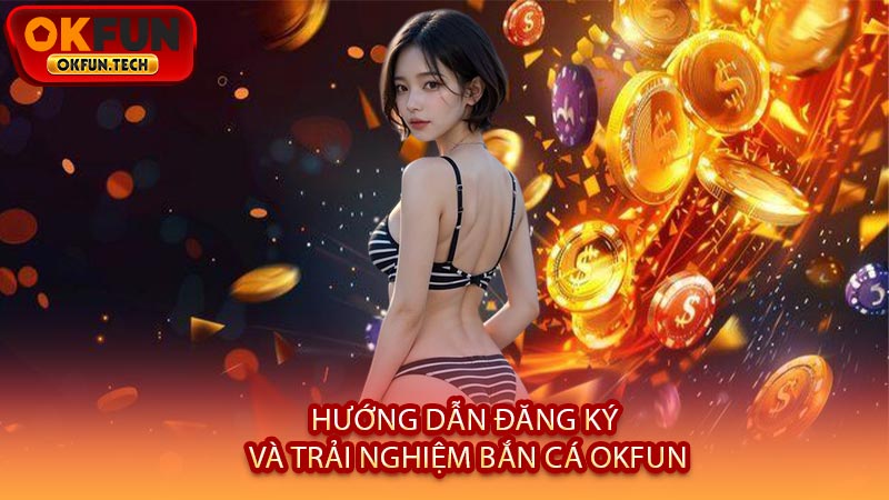 Hướng Dẫn Đăng Ký Và Trải Nghiệm Bắn Cá OKFUN