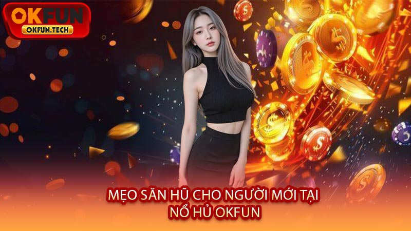 Mẹo Săn Hũ Cho Người Mới Tại Nổ Hủ OKFUN