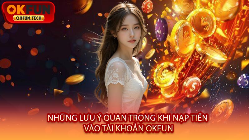 Những Lưu Ý Quan Trọng Khi Nạp Tiền Vào Tài Khoản OKFUN