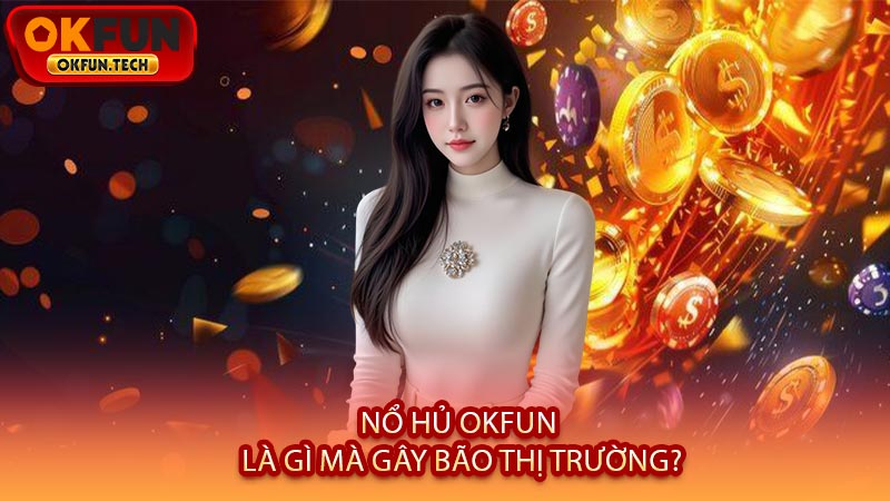 Nổ Hủ OKFUN Là Gì Mà Gây Bão Thị Trường?
