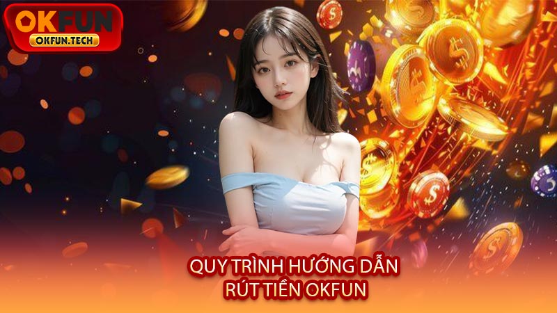 Quy Trình Hướng Dẫn Rút Tiền OKFUN
