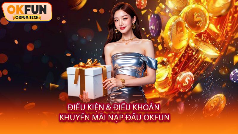 Điều Kiện & Điều Khoản Khuyến Mãi Nạp Đầu OKFUN
