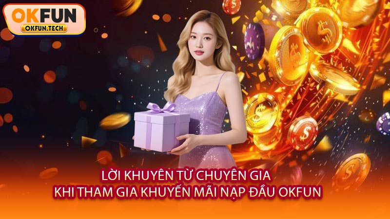 Lời Khuyên Từ Chuyên Gia Khi Tham Gia Khuyến Mãi Nạp Đầu OKFUN