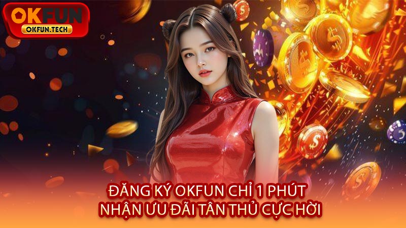 Đăng Ký OKFUN Chỉ 1 Phút - Nhận Ưu Đãi Tân Thủ Cực Hời