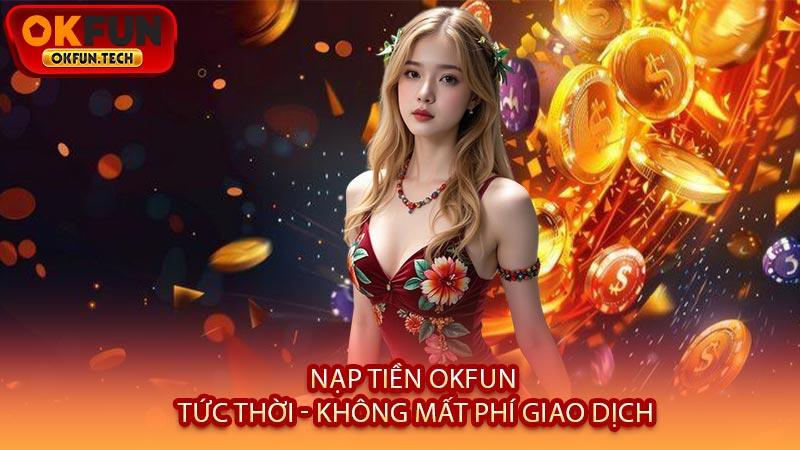 Nạp Tiền OKFUN Tức Thời - Không Mất Phí Giao Dịch