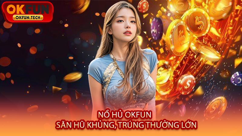 Nổ Hủ OKFUN - Săn Hũ Khủng, Trúng Thưởng Lớn