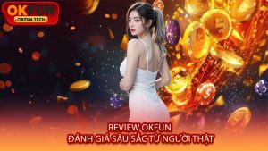 Review OKFUN - Đánh Giá Sâu Sắc Từ Người Thật