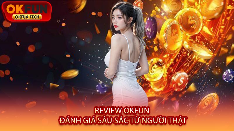 Review OKFUN - Đánh Giá Sâu Sắc Từ Người Thật
