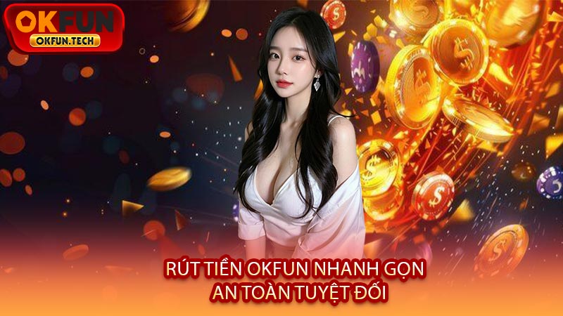 Rút Tiền OKFUN Nhanh Gọn - An Toàn Tuyệt Đối