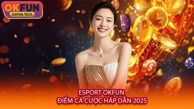 Esport OKFUN - Điểm Cá Cược Hấp Dẫn 2025
