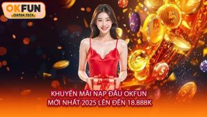 Khuyến Mãi Nạp Đầu OKFUN Mới Nhất 2025 Lên Đến 18.888k
